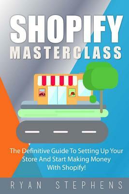 Shopify: Shopify MasterClass: The Definitive Guide To Setting Up Your Store And Start Making Money With Shopify by Ryan Stephens