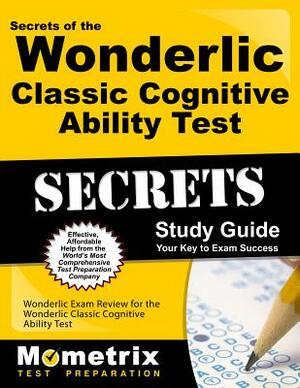 Secrets of the Wonderlic Classic Cognitive Ability Test Study Guide: Wonderlic Exam Review for the Wonderlic Classic Cognitive Ability Test by 