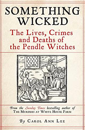 Something Wicked: The Lives, Crimes and Deaths of the Pendle Witches by Carol Ann Lee