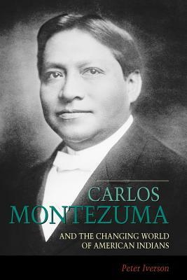 Carlos Montezuma and the Changing World of American Indians by Peter Iverson