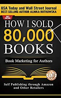 HOW I SOLD 80,000 BOOKS: Book Marketing for Authors by Alinka Rutkowska