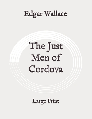 The Just Men of Cordova: Large Print by Edgar Wallace