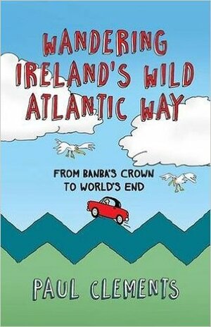 Wandering Ireland's Wild Atlantic Way: From Banba's Crown to World's End 2016 by Paul Clements