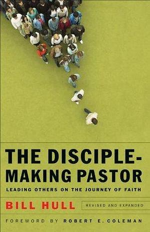 The Disciple-Making Pastor: Leading Others on the Journey of Faith by Robert Coleman, Bill Hull, Bill Hull