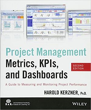 Project Management Metrics, KPIs, and Dashboards: A Guide to Measuring and Monitoring Project Performance by Harold R. Kerzner