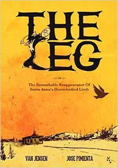 THE LEG: The Remarkable Reappearance of Santa Anna's Disembodied Limb by Van Jensen, J. Chris Campbell, Matthew Petz, José Pimienta