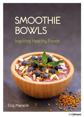 Smoothie Bowls: Inspiring Healthy Foods by Eliq Maranik