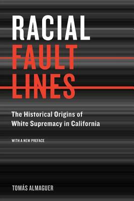 Racial Fault Lines: The Historical Origins of White Supremacy in California by Tomas Almaguer