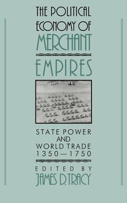 The Political Economy of Merchant Empires: State Power and World Trade, 1350-1750 by 