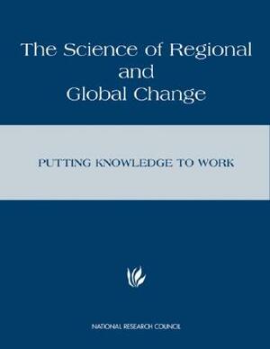 The Science of Regional and Global Change: Putting Knowledge to Work by Policy and Global Affairs, Policy Division, National Research Council