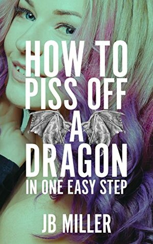 How to Piss Off a Dragon in One Easy Step by J.B. Miller