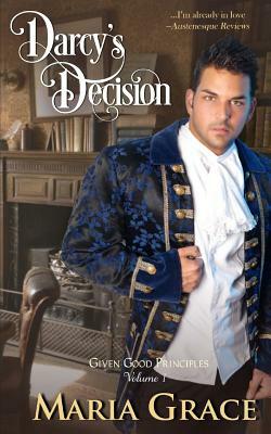 Darcy's Decision: Given Good Principles Volume 1 by Maria Grace