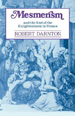 Mesmerism and the End of the Enlightenment in France by Robert Darnton