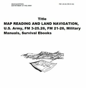 MAP READING AND LAND NAVIGATION, U.S. Army, FM 3-25.26, FM 21-26, Military Manuals, Survival Ebooks by U.S. Department of the Army, U.S. Military
