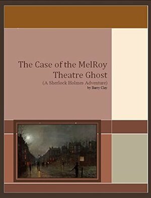 The Case of the MelRoy Theater Ghost by Barry Clay