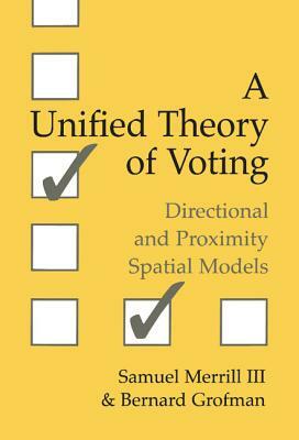 A Unified Theory of Voting: Directional and Proximity Spatial Models by Bernard N. Grofman, Samuel III Merrill, III Merrill