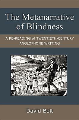The Metanarrative of Blindness: A Re-Reading of Twentieth-Century Anglophone Writing by David Bolt