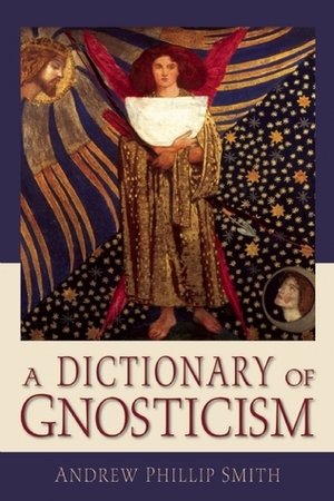 A Dictionary of Gnosticism by Andrew Phillip Smith
