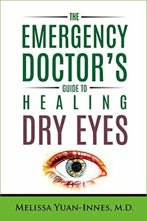 The Emergency Doctor's Guide to Healing Dry Eyes by Melissa Yuan-Innes