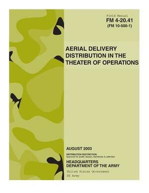 Field Manual FM 4-20.41 (FM 10-500-1) Aerial Delivery Distribution in The Theater of Operations August 2003 US Army by United States Government Us Army