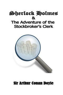 Sherlock Holmes and the Adventure of the Stockbroker's Clerk by Arthur Conan Doyle