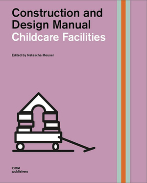Childcare Facilities: Construction and Design Manual by Natascha Meuser