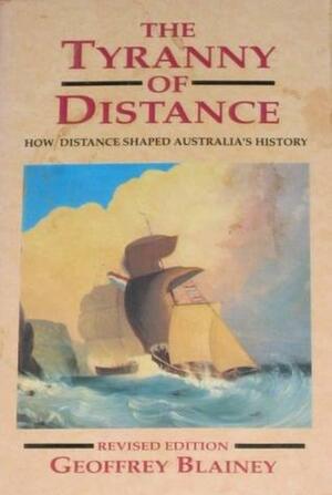 The Tyranny Of Distance: How Distance Shaped Australia's History by Geoffrey Blainey