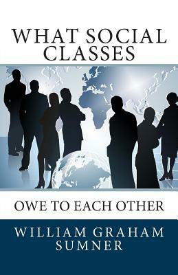 What Social Classes Owe to Each Other by William Graham Sumner