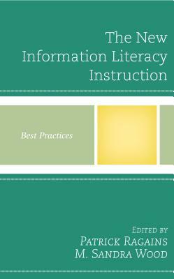 The New Information Literacy Instruction: Best Practices by M. Sandra Wood, Patrick Ragains