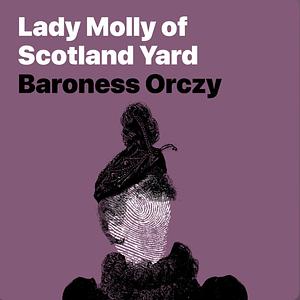 Lady Molly of Scotland Yard by Baroness Orczy