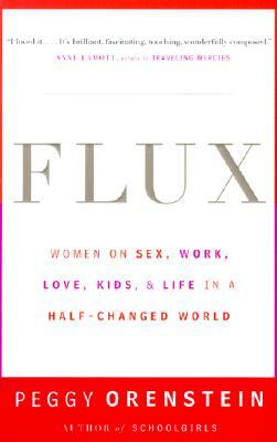 Flux: Women on Sex, Work, Love, Kids, and Life in a Half-Changed World by Peggy Orenstein