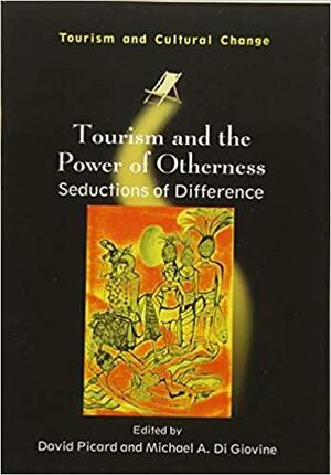 Tourism and the Power of Otherness: Seductions of Difference by David Picard, Michael Di Giovine