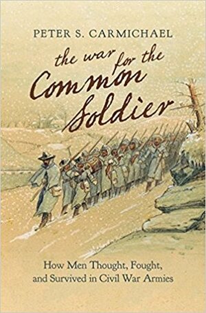 The War for the Common Soldier: How Men Thought, Fought, and Survived in Civil War Armies by Peter S. Carmichael