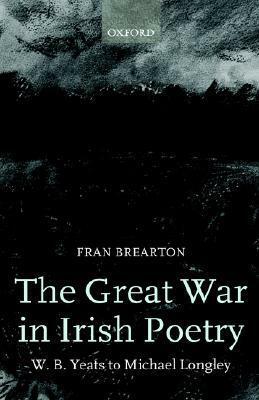 The Great War in Irish Poetry: W. B. Yeats to Michael Longley by Fran Brearton