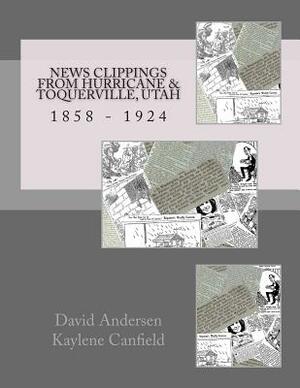 News Clippings From Hurricane & Toquerville, Utah: 1858 - 1924 by David Andersen, Kaylene Canfield