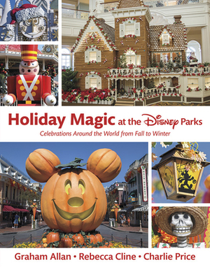 Holiday Magic at the Disney Parks: Celebrations Around the World from Fall to Winter by Graham Allan, Rebecca Cline, Charles Price