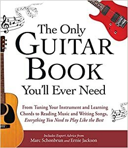 The Only Guitar Book You'll Ever Need: From Tuning Your Instrument and Learning Chords to Reading Music and Writing Songs, Everything You Need to Play like the Best by Marc Schonbrun