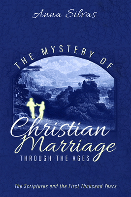 The Mystery of Christian Marriage through the Ages by Anna Silvas