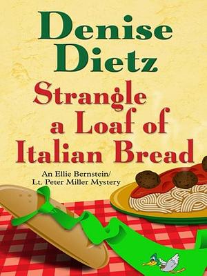 Strangle a Loaf of Italian Bread: An Ellie Bernstein/Lt. Peter Miller Mystery by Denise Dietz