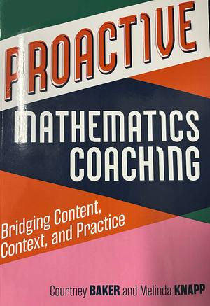 PROACTIVE MATHEMATICS COACHING : Bridging Content, Context, and Practice: BRIGING CONTENT, CONTEXT, AND PRACTICE,. by Melinda Knapp, AUTHOR., Courtney Baker