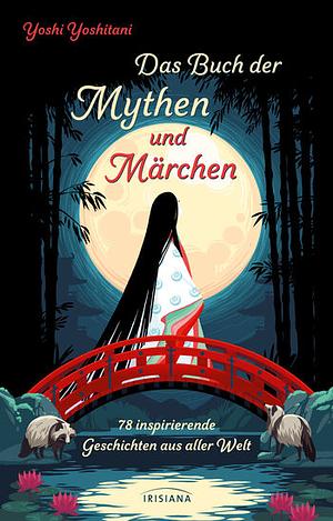 Das Buch der Mythen und Märchen: 78 inspirierende Geschichten aus aller Welt by Yoshi Yoshitani