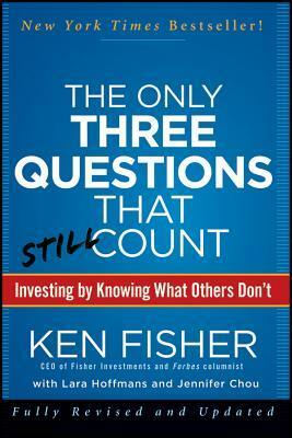 The Only Three Questions That Still Count: Investing by Knowing What Others Don't by Kenneth L. Fisher, Lara Hoffmans, Jennifer L. Chou