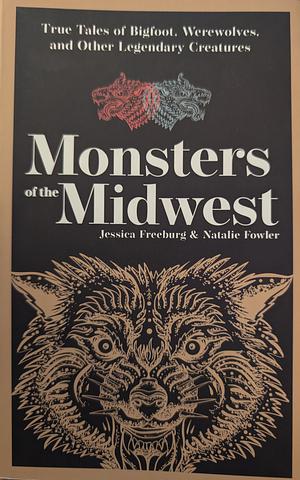 Monsters of the Midwest: True Tales of Bigfoot, Werewolves, and Other Legendary Creatures by Jessica Freeburg, Jessica Freeburg, Natalie Fowler