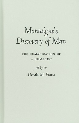 Montaigne's Discovery of Man: The Humanization of a Humanist by Donald Murdoch Frame