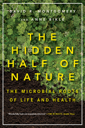 The Hidden Half of Nature: The Microbial Roots of Life and Health by Anne Biklé, David R. Montgomery