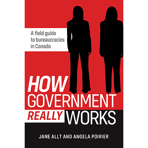 How Government Really Works: A field guide to bureaucracies in Canada by Jane Allt