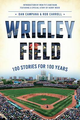 Wrigley Field: 100 Stories for 100 Years by Rob Carroll, Dan Campana