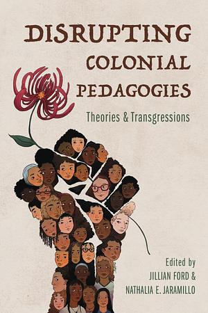 Disrupting Colonial Pedagogies: Theories and Transgressions by Nathalia E. Jaramillo, Jillian Ford