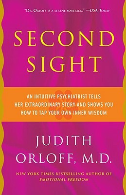 Second Sight: An Intuitive Psychiatrist Tells Her Extraordinary Story and Shows You How to Tap Your Own Inner Wisdom by Judith Orloff