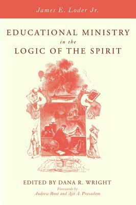 Educational Ministry in the Logic of the Spirit by James E. Loder